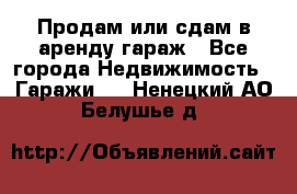 Продам или сдам в аренду гараж - Все города Недвижимость » Гаражи   . Ненецкий АО,Белушье д.